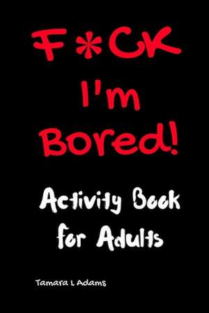 F*CK I'm Bored de Tamara L Adams