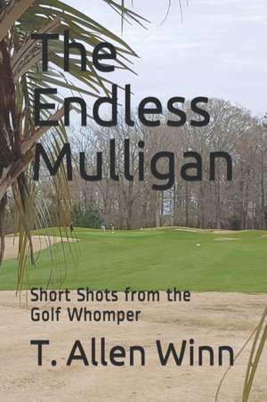 The Endless Mulligan: Short Shots from the Golf Whomper de T. Allen Winn