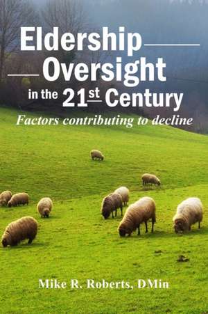 Eldership Oversight in the Twenty-First Century: : Factors Contributing to Decline de Mike R. Roberts Dmin