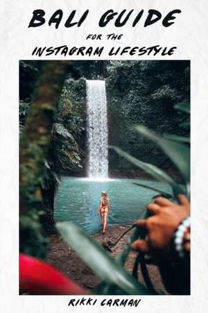 Bali Guide for the Instagram Lifestyle: Influencer secrets to travel and photography de Rikki Carman