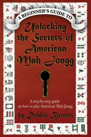 Unlocking the Secrets of American Mah Jongg de Debbie Barnett