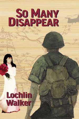 So Many Disappear: A Soldier's Year in Vietnam de Lochlin Walker