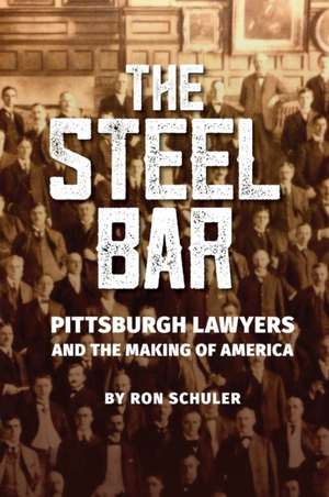 The Steel Bar: Pittsburgh Lawyers and the Making of America de Ron Schuler