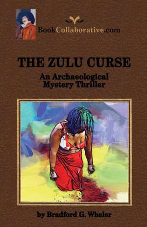 THE ZULU CURSE An Archaeological Mystery Thriller de Bradford G. Wheler