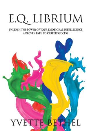 E.Q. Librium Unleash the Power of Your Emotional Intelligence de Yvette Bethel