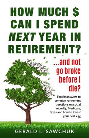 How much $ can I spend next year in retirement?: ...and not go broke before I die de Gerald L. Sawchuk