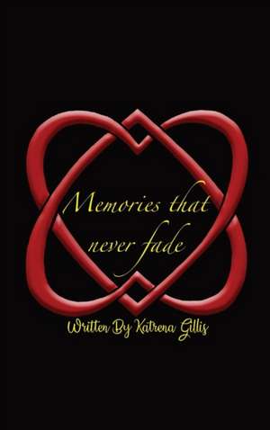 Memories That Never Fade de Katrena M Gillis