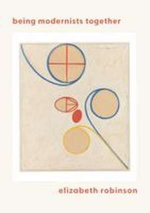 Being Modernists Together de Elizabeth Robinson