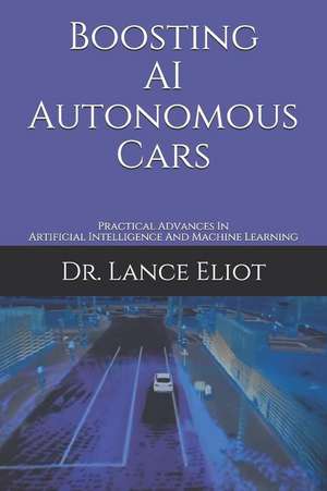 Boosting AI Autonomous Cars: Practical Advances In Artificial Intelligence And Machine Learning de Lance Eliot