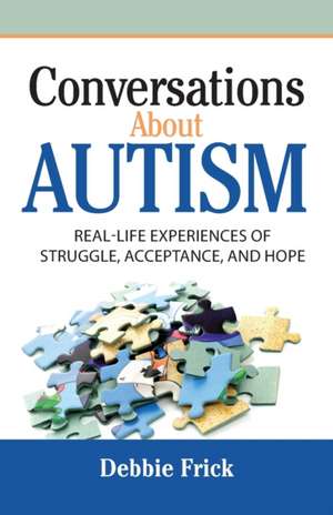 Conversations About Autism: Real-Life Experiences of Struggle, Acceptance, and Hope de Debbie Frick