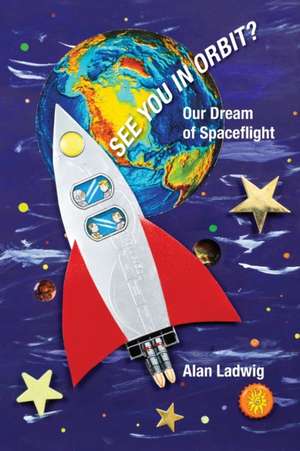 See You In Orbit? Our Dream Of Spaceflight de Alan Ladwig