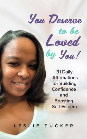 You Deserve to be Loved By You!: 31 Daily Affirmations for Building Confidence and Boosting Self-Esteem de Leslie Tucker