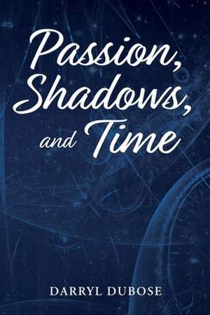 Passion, Shadows, and Time de Darryl Dubose