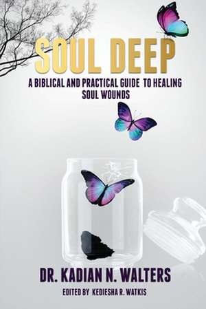 Soul Deep: A Biblical and Practical Guide to Healing Soul Wounds de Kadian N. Walters