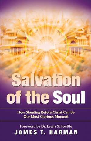 Salvation of the Soul: How Standing Before Christ Can Be Our Most Glorious Moment de James T. Harman