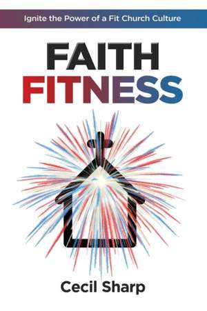 Faith Fitness: Ignite the Power of a Fit Church Culture de Cecil Sharp