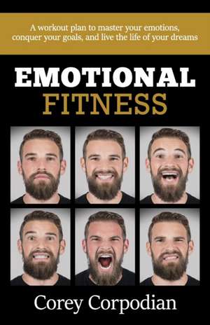 Emotional Fitness: A workout plan to master your emotions, conquer your goals, and live the life of your dreams de Corey Corpodian