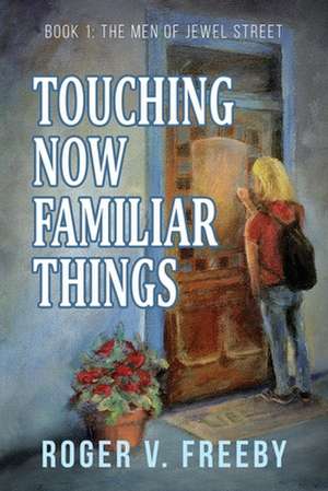 Touching Now Familiar Things de Roger V. Freeby