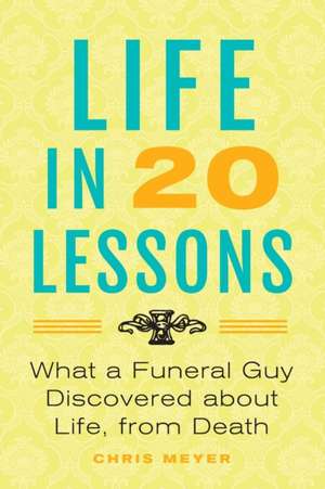 Life in 20 Lessons: What a Funeral Guy Discovered About Life, From Death de Chris Meyer