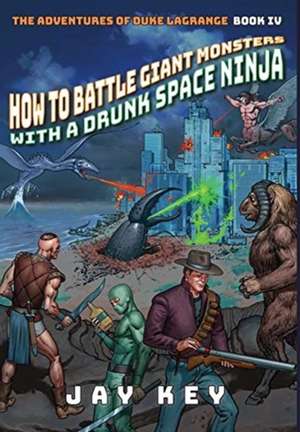 How to Battle Giant Monsters with a Drunk Space Ninja de Jay Key