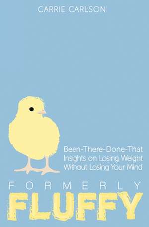 Formerly Fluffy: Been-There-Done-That Insights on Losing Weight Without Losing Your Mind de Carrie Carlson