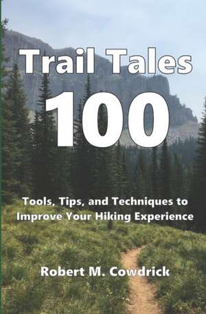 Trail Tales 100: Tools, Tips, and Techniques to Improve Your Hiking Experience de Robert M. Cowdrick