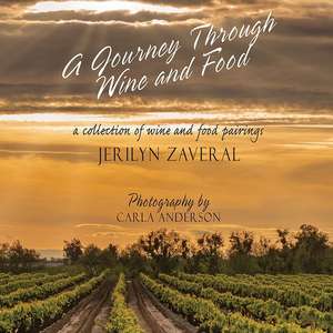 A Journey Through Wine and Food: A Collection of Wine and Food Pairings de Jerilyn Zaveral