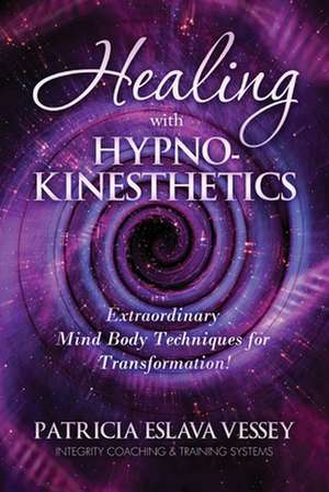 Healing With HypnoKinesthetics: Extraordinary Mind Body Techniques for Transformation! de Patricia Eslava Vessey