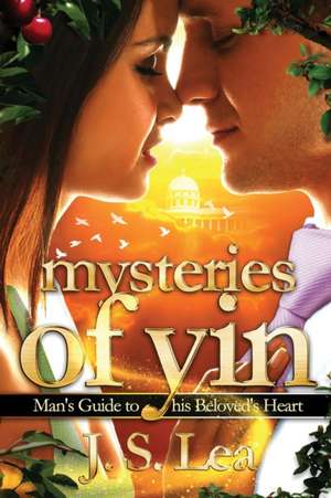 Mysteries of Yin: Man's Guide to His Beloved's Heart de J. S. Lea