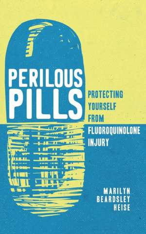 Perilous Pills: Protecting Yourself from Fluoroquinolone Injury de Marilyn Beardsley Heise