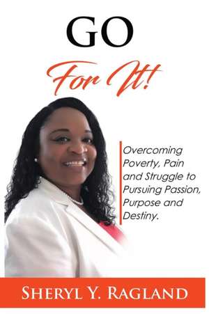 Go For It!: Overcoming Poverty, Pain and Struggle to Pursuing Passion, Purpose and Destiny de Sheryl Y. Ragland