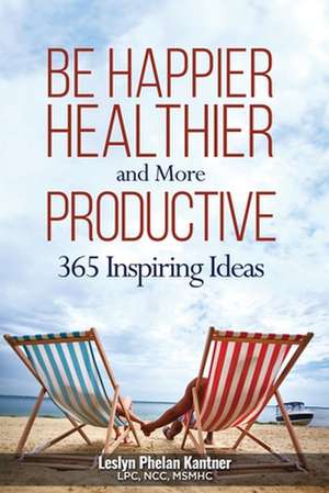 Be Happier, Healthier, and More Productive: 365 Inspiring Ideas de Leslyn Phelan Kantner