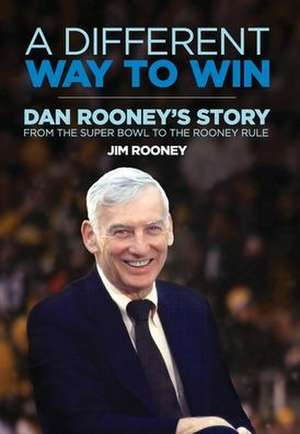 A Different Way to Win: Dan Rooney's Story from the Super Bowl to the Rooney Rule de Jim Rooney