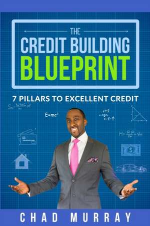 The Credit Building Blueprint: 7 Pillars to Excellent Credit de Chad Murray