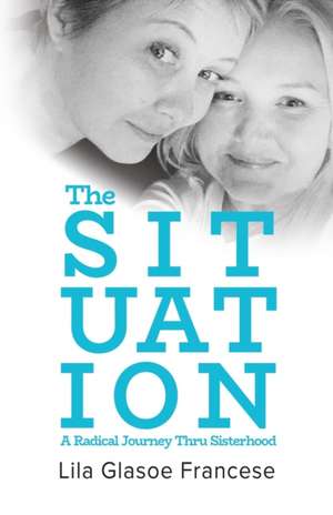 The Situation: A Radical Journey Thru Sisterhood de Lila Glasoe Francese