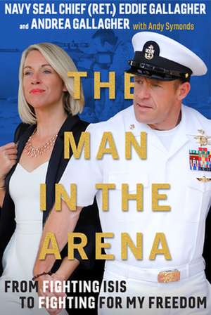 The Man in the Arena: From Fighting Isis to Fighting for My Freedom de Eddie Gallagher