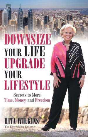 Downsize Your Life, Upgrade Your Lifestyle de Rita S. Wilkins