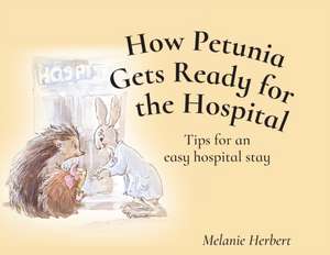 How Petunia Gets Ready for the Hospital de Melanie Herbert