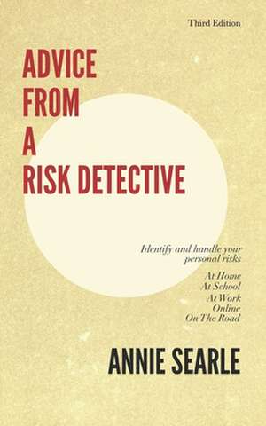 Advice From A Risk Detective Third Edition: At Home, At School, At Work, Online and On The Road de Annie Searle