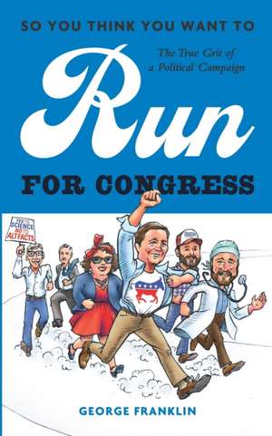 So You Think You Want to Run for Congress: The True Grit of a Political Campaign de George Franklin