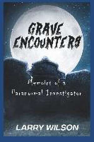 Grave Encounters: Memoirs of a Paranormal Investigator de Larry D. Wilson