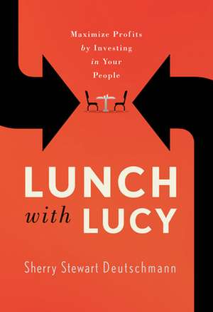 Lunch with Lucy: Maximize Profits by Investing in Your People de Sherry Stewart Deutschmann