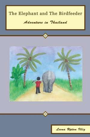 The Elephant and the Bird Feeder: Adventure in Thailand de Leona Upton Illig