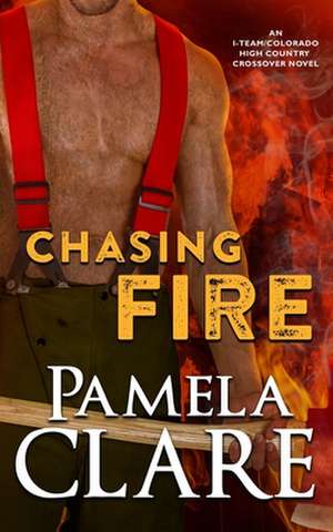 Chasing Fire: An I-Team/Colorado High Country Crossover Novel de Pamela Clare