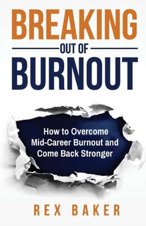 Breaking Out of Burnout: Overcoming Mid-Career Burnout and Coming Back Stronger de Rex Baker