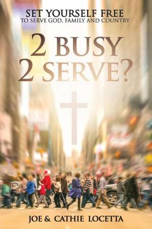 2 Busy 2 Serve?: Set Yourself Free To Serve God, Family and Country de Cathie Locetta