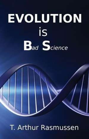 Evolution is Bad Science de T. Arthur Rasmussen