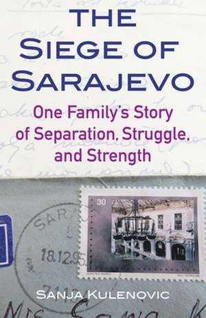 The Siege of Sarajevo: One Family's Story of Separation, Struggle, and Strength de Sanja Kulenovic