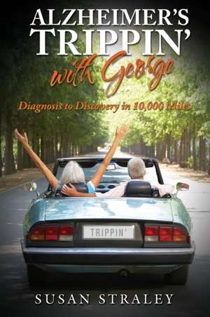 Alzheimer's Trippin' with George: Diagnosis to Discovery in 10,000 Miles de Susan Straley