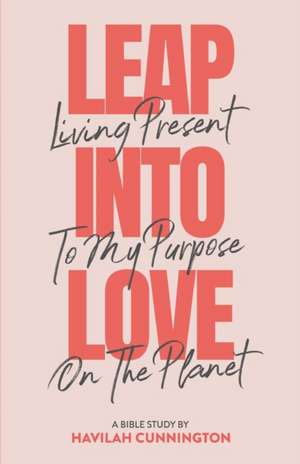 Leap into Love: Living Present to my Purpose on the Planet de Havilah Cunnington